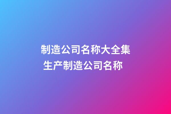 制造公司名称大全集 生产制造公司名称-第1张-公司起名-玄机派